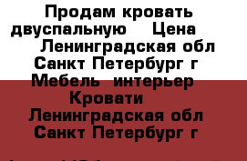 Продам кровать двуспальную  › Цена ­ 3 200 - Ленинградская обл., Санкт-Петербург г. Мебель, интерьер » Кровати   . Ленинградская обл.,Санкт-Петербург г.